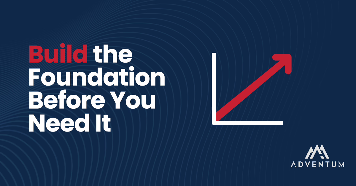 Build the foundation before you need it.